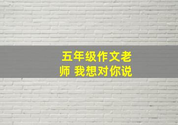 五年级作文老师 我想对你说